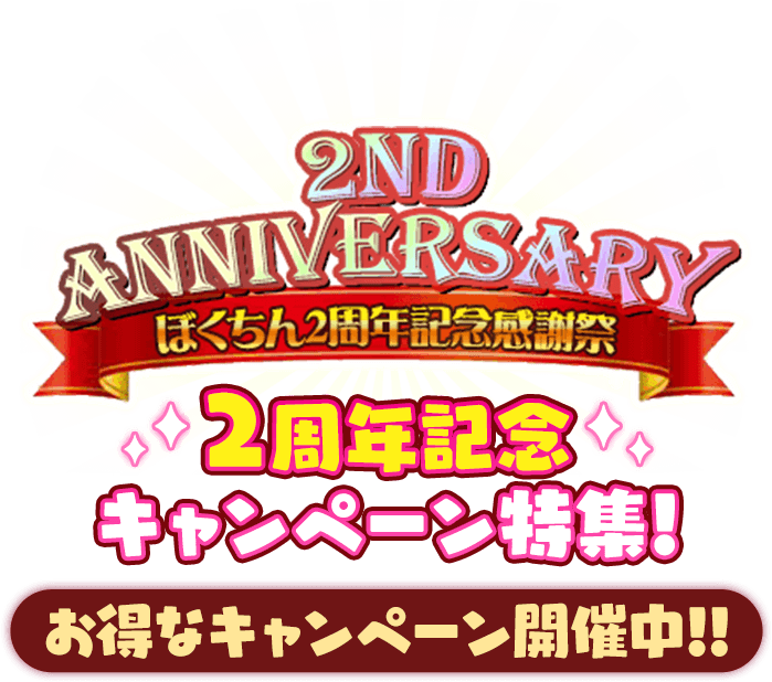 2ND ANNIVERSARY ぼくちん2周年記念感謝祭 2周年記念キャンペーン特集! お得なキャンペーン開催中!!