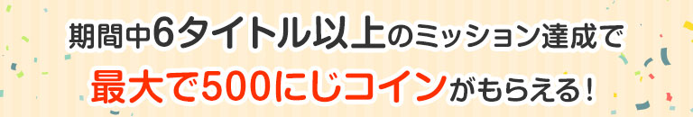 期間中6タイトル以上のミッション達成で最大で500にじコインが貰える!