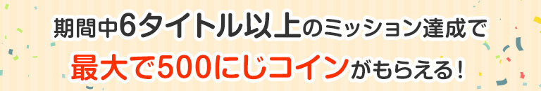 期間中6タイトル以上のミッション達成で最大で500にじコインが貰える！